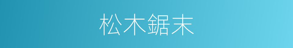 松木鋸末的同義詞