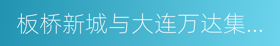 板桥新城与大连万达集团签订合作框架协议的同义词