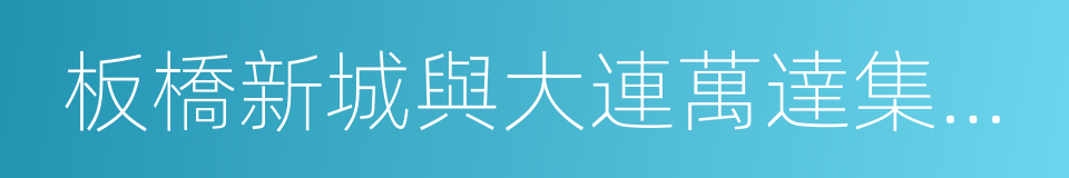 板橋新城與大連萬達集團簽訂合作框架協議的同義詞