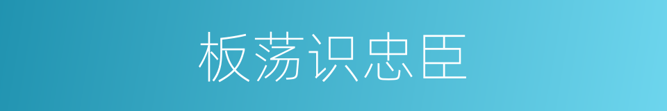 板荡识忠臣的意思