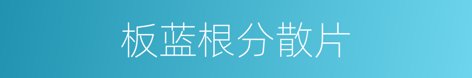 板蓝根分散片的同义词