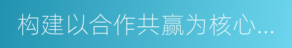 构建以合作共赢为核心的新型国际关系的同义词