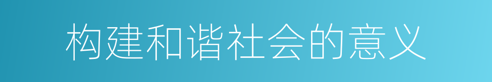 构建和谐社会的意义的同义词