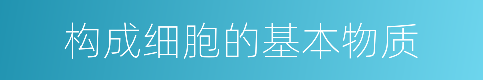 构成细胞的基本物质的同义词