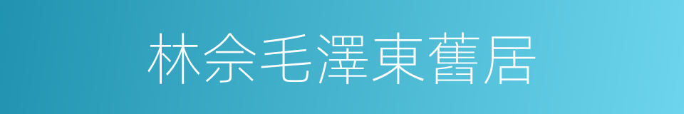 林佘毛澤東舊居的同義詞