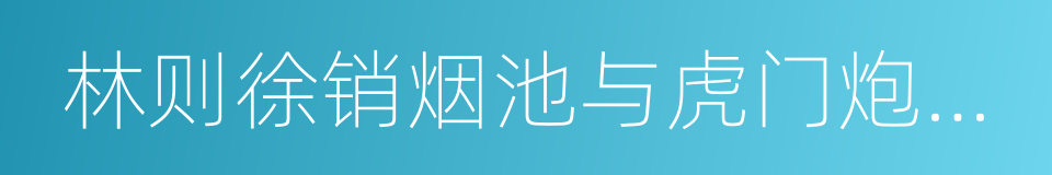 林则徐销烟池与虎门炮台旧址的同义词