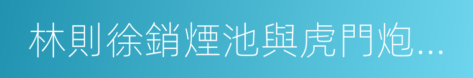 林則徐銷煙池與虎門炮台舊址的同義詞