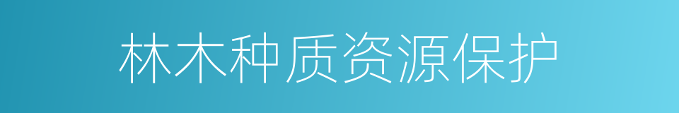 林木种质资源保护的同义词