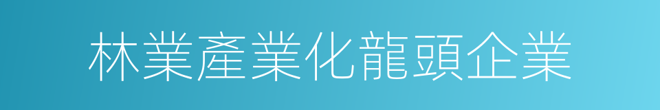 林業產業化龍頭企業的同義詞