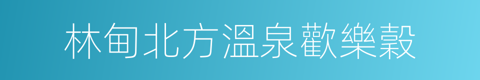 林甸北方溫泉歡樂穀的同義詞