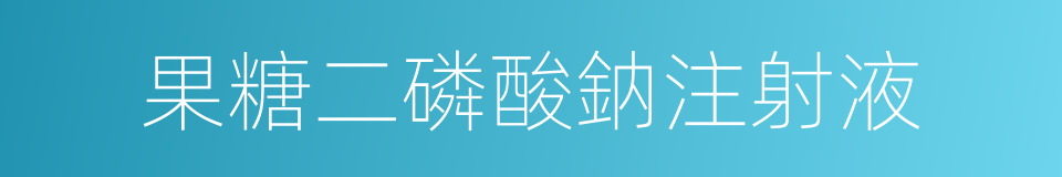 果糖二磷酸鈉注射液的同義詞