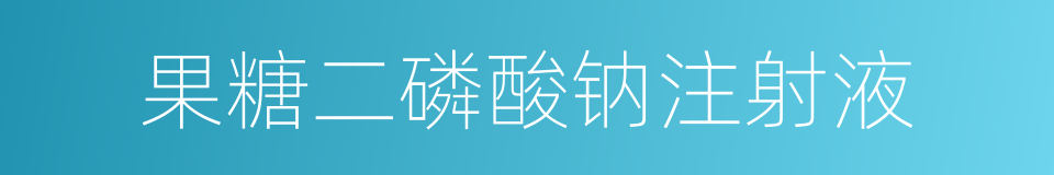 果糖二磷酸钠注射液的同义词