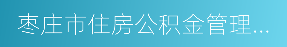 枣庄市住房公积金管理中心的意思