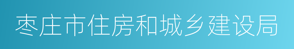 枣庄市住房和城乡建设局的同义词