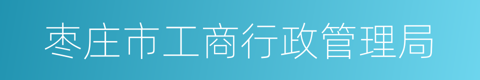 枣庄市工商行政管理局的同义词