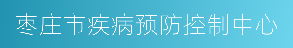 枣庄市疾病预防控制中心的同义词