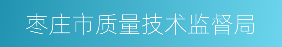 枣庄市质量技术监督局的同义词