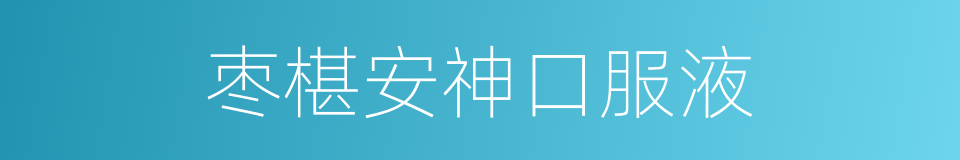 枣椹安神口服液的同义词