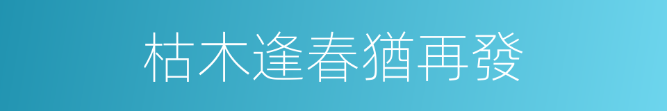 枯木逢春猶再發的同義詞