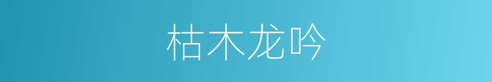 枯木龙吟的意思