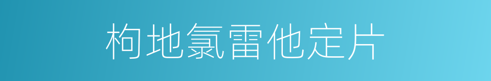 枸地氯雷他定片的意思