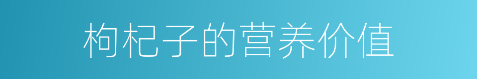 枸杞子的营养价值的同义词