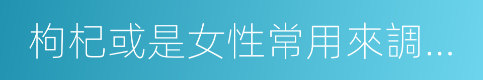 枸杞或是女性常用來調經的四物湯的同義詞