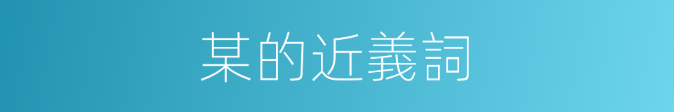 某的近義詞的同義詞