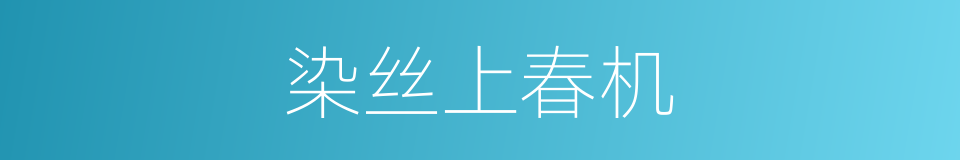 染丝上春机的同义词