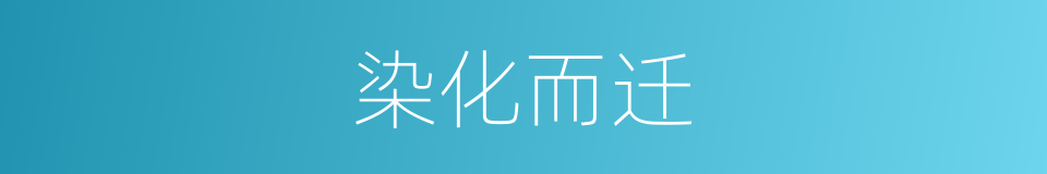 染化而迁的意思
