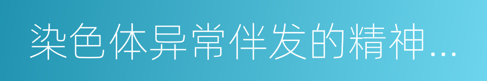 染色体异常伴发的精神障碍的同义词