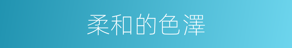 柔和的色澤的同義詞