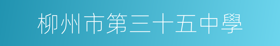 柳州市第三十五中學的意思