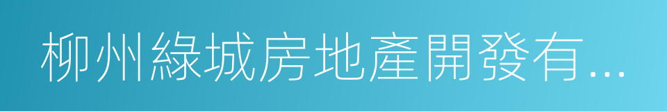 柳州綠城房地產開發有限公司的同義詞