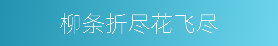 柳条折尽花飞尽的同义词