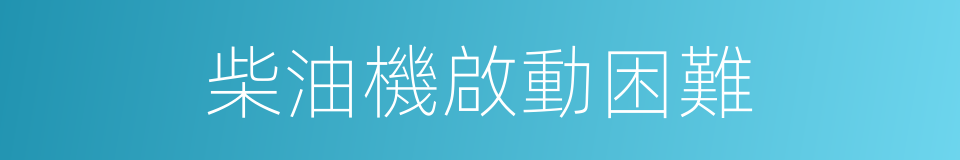 柴油機啟動困難的同義詞