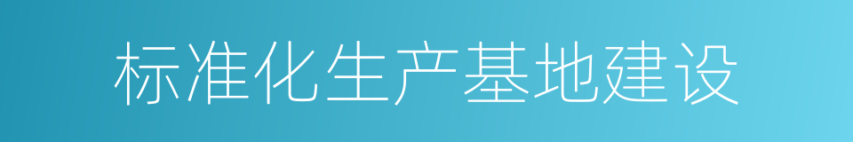 标准化生产基地建设的同义词