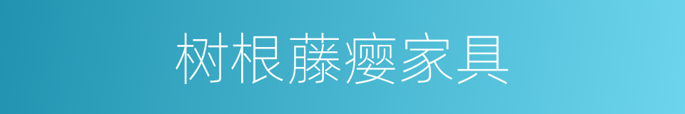 树根藤瘿家具的同义词