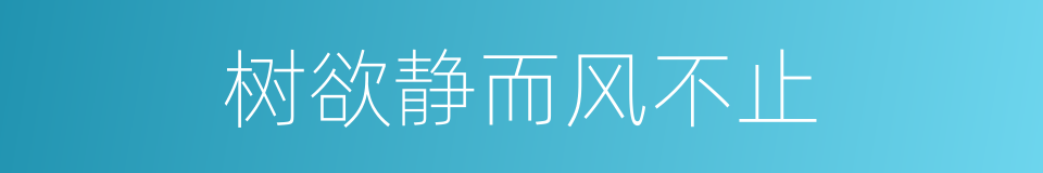 树欲静而风不止的意思