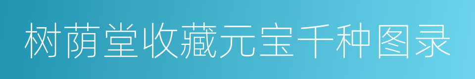 树荫堂收藏元宝千种图录的同义词
