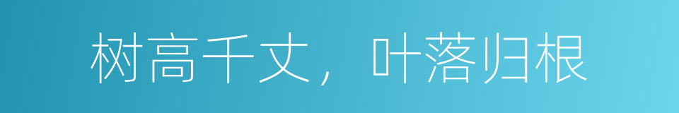 树高千丈，叶落归根的意思