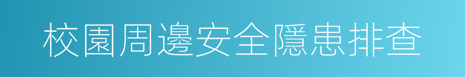 校園周邊安全隱患排查的同義詞