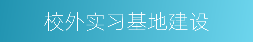 校外实习基地建设的同义词