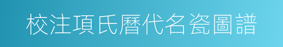校注項氏曆代名瓷圖譜的同義詞
