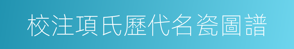 校注項氏歷代名瓷圖譜的同義詞