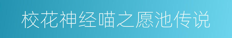 校花神经喵之愿池传说的同义词