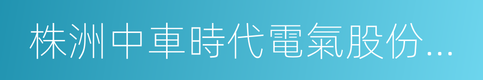 株洲中車時代電氣股份有限公司的同義詞