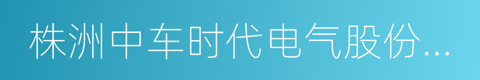 株洲中车时代电气股份有限公司的同义词