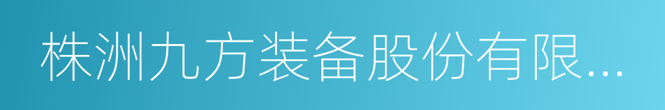 株洲九方装备股份有限公司的同义词