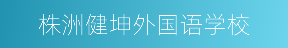 株洲健坤外国语学校的同义词